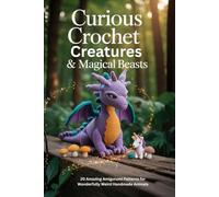 Curious Crochet Creatures & Magical Beasts: 20 Amazing Amigurumi Patterns for Wonderfully Weird Handmade Animals