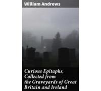 Curious Epitaphs Collected From The Graveyards Of Great Britain And Ir