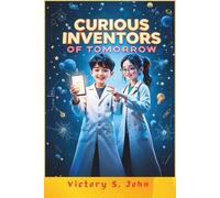 Curious Inventors Of Tomorrow: Bold Kids Who Changed The World