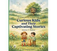 Curious Kids and Their Captivating Stories: A Collection of Imaginative Tales Filled with Adventure, Friendship, Life Lessons, and Wonder for Young Minds