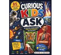 Curious Kids Ask: 85 Big Questions & Amazing Answers: Science, Space, Animals, the Human Body, STEM Facts & Easy Experiments for Curious Kids Ages 7-12