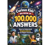 Curious Kids' Big Book of 100,000 Answers: Easy-to-Understand Explanations for the Biggest Questions About Science, Nature, Space, Animals, History, ... and Technology for Curious Kids Ages 6-12