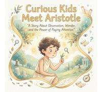 Curious Kids Meet Aristotle A Story About Observation, Wonder, and the Power of Paying Attention: A beautifully illustrated philosophy picture book ... world. (Curious Kids Meet Great Philosophers)