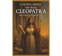 Curious Minds: The Real Cleopatra - Beyond the Beauty: Uncover the True Power of Egypt’s Last Queen - A Strategic Genius, Not Just a Seductress