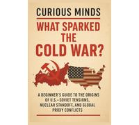 Curious Minds: What Sparked the Cold War?: Discover the Key Events, Ideologies, and Power Struggles That Divided the 20th Century World