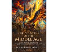 Curious Myths of the Middle Age: Strange Legends and Medieval Folklore: Explore Forgotten Legends and Myths - Fully Illustrated Edition with Author Biography and Commentary