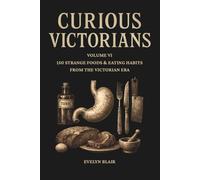 Curious Victorians: VI: 150 Strange Foods & Eating Habits From The Victorian Era