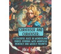 Curiouser and Curiouser: A Colorful Alice in Wonderland Guided Journal with Whimsical Monthly and Weekly Prompts