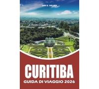CURITIBA GUIDA DI VIAGGIO 2026: Esplora la Green City del Brasile con itinerari completi, le principali attrazioni, cibo locale, gioielli nascosti, ... e una pianificazione vacanze senza stress