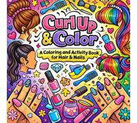 Curl Up & Color : A Coloring and Activity Book for Hair & Nails: A fun, relaxing, and stylish coloring and activity book for girls ages 5-18 who love hair, nails, and creativity!