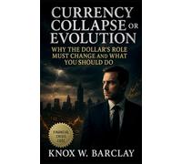 Currency Collapse or Evolution: Why the Dollar's Role Must Change and What You Should Do: Navigating Global Monetary Transformation for Financial Independence