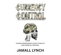Currency Control: A Money Management Guide to Wealth and Financial Freedom: A money management guide to wealth and financial freedom
