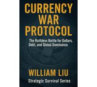 CURRENCY WAR PROTOCOL: The Ruthless Battle for Dollars, Debt, and Global Dominance (Strategic Survival Series)