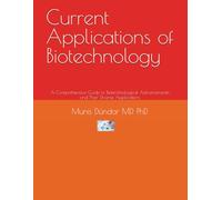 Current Applications of Biotechnology: A Comprehensive Guide to Biotechnological Advancements and Their Diverse Applications