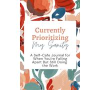 Currently Prioritizing My Sanity: A Self-Care Journal for When You’re Falling Apart But Still Doing the Work