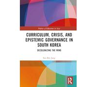 Curriculum, Crisis, and Epistemic Governance in South Korea: Decolonizing the Mind (Politics of Education in Asia)