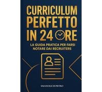 CURRICULUM PERFETTO IN 24 ORE: La guida pratica per farsi notare dai recruiters!