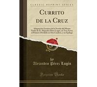 Currito de la Cruz: Adaptación Escénica de la Novela del Mismo Título de D. Alejandro Pérez Lugín, en Tres Actos, el Primero Dividido en Dos Cuadros, y un Epílogo (Classic Reprint)