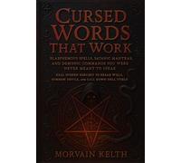 Cursed Words That Work: Blasphemous Spells, Satanic Mantras, and Demonic Commands You Were Never Meant to Speak: Real Spoken Sorcery to Break Wills, ... Hell Itself (Morvain Kelth 666 Satanic Books)