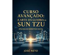 Curso Avançado: A Arte da Guerra de Sun Tzu Aplicada ao Marketing Digital: 4 (Sun Tzu - A Arte da Guerra Aplicada)