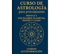 Curso de Astrología Para Principiantes: Módulo 2: Los Pilares: Planetas, Signos y Casas