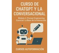 Curso de ChatGPT y la IA Conversacional: Módulo 2: Prompt Engineering Esencial: La Base de la Interacción