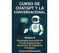 Curso de ChatGPT y la IA Conversacional: Módulo 6: Estrategias Avanzadas de Prompt Engineering y Resolución de Problemas Complejos