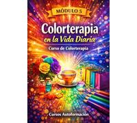 Curso de Colorterapia: Módulo 5 - Colorterapia en la Vida Diaria (Curso de Colorterapia: Formación práctica, emocional y profesional en el lenguaje sanador del color)