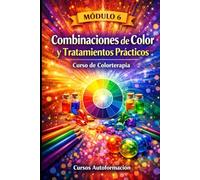 Curso de Colorterapia: Módulo 6 - Combinaciones de Color y Tratamientos Prácticos (Curso de Colorterapia: Formación práctica, emocional y profesional en el lenguaje sanador del color)