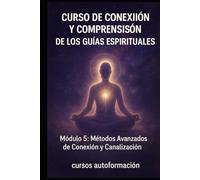 Curso de conexión y comprensión de los guías espirituales: Módulo 5: Métodos Avanzados de Conexión y Canalización