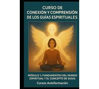 Curso de conexión y comprensión de los Guías Espirituales: Módulo1: Fundamentos del Mundo Espiritual y el Concepto de Guías