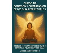 Curso de conexión y comprensión de los Guías Espirituales: Módulo1: Fundamentos del Mundo Espiritual y el Concepto de Guías