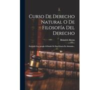 Curso De Derecho Natural O De Filosofía Del Derecho: Formado Con Arreglo Al Estado De Esta Ciencia En Alemania...