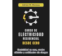 CURSO DE ELECTRICIDAD RESIDENCIAL DESDE CERO. Electricidad en casa, cuadro eléctrico y multímetro sin riesgos: Guía técnica de instalaciones, ... el hogar. Manual práctico para principiantes.