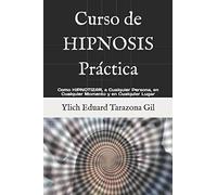 Curso de HIPNOSIS Práctica: Como HIPNOTIZAR, a Cualquier Persona, en Cualquier Momento y en Cualquier Lugar (HIPNOSIS, PNL, Life Coaching, Influencia, Persuasión y Seducción by Ylich Tarazona)