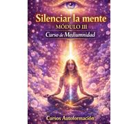 Curso de Mediumnidad: Módulo 3 - Silenciar la mente (Curso de Mediumnidad: Despierta, desarrolla y domina tu sensibilidad espiritual)