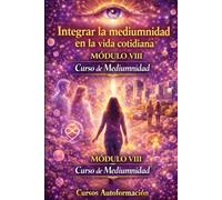 Curso de Mediumnidad: Módulo 8 - Integrar la mediumnidad en la vida cotidiana (Curso de Mediumnidad: Despierta, desarrolla y domina tu sensibilidad espiritual)