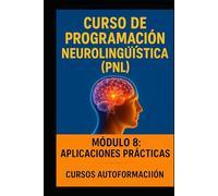 Curso de Programación Neurolingüística: Módulo 8: Aplicaciones Prácticas (Curso de Programación Neurolingüística (PNL))