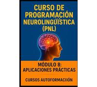 Curso de Programación Neurolingüística: Módulo 8: Aplicaciones Prácticas (Curso de Programación Neurolingüística (PNL))