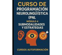 Curso de Programación Neurolingüística (PNL): Módulo 4: Submodalidades y Estrategias