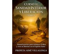 Curso de Sanidad Interior y Liberación - Tomo 1: Manual práctico para restaurar el alma y vivir en libertad con el Espíritu Santo