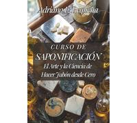 CURSO DE SAPONIFICACIÓN: El Arte y la Ciencia de Hacer Jabón desde Cero: Guía práctica para dominar la elaboración artesanal de jabón, desde la ... con aceites, mantecas y aditivos naturales.