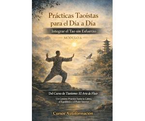 Curso de Taoísmo: El Arte de fluir - Un Camino Práctico hacia la Calma, el Equilibrio y el Poder Interior: MÓDULO 6 - Prácticas Taoístas para el Día a Día: Integrar el Tao sin Esfuerzo