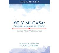 Curso para Matrimonios: Mi casa y Yo: Construyendo un Legado - Manual del Líder (Curso para Matrimonios: Mi casa y Yo: Construyendo un Legado (Líder y Estudiante))