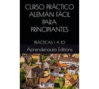 CURSO PRÁCTICO ALEMÁN FÁCIL PARA PRINCIPIANTES: PRÁCTICAS 1 A 10