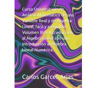 Curso Universitario de Análisis Matemático de una Variable Real y de Álgebra Lineal, fácil y asequible. Volumen III.B. Introducción al Álgebra Lineal con una Introducción al Álgebra Lineal Numérica.