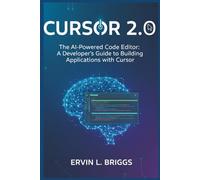 CURSOR 2.0: The AI-Powered Code Editor: A Developer's Guide to Building Applications with Cursor