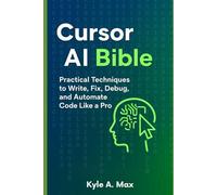 Cursor AI Bible: Practical Techniques to Write, Fix, Debug, and Automate Code Like a Pro