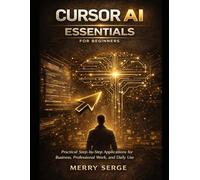 Cursor AI Essentials for Beginners: Practical Step-by-Step Applications for Business, Professional Work, and Daily Use