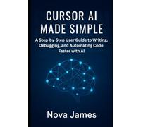 Cursor AI Made Simple: A Step-by-Step User Guide to Writing, Debugging, and Automating Code Faster with AI (Ai Tools (Software Update))